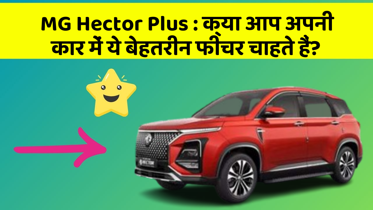 MG Hector Plus: क्या आप अपनी कार में ये बेहतरीन फीचर चाहते हैं?