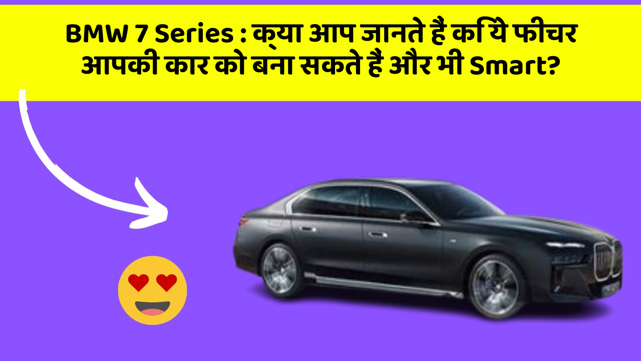 BMW 7 Series: क्या आप जानते हैं कि ये फीचर आपकी कार को बना सकते हैं और भी Smart?