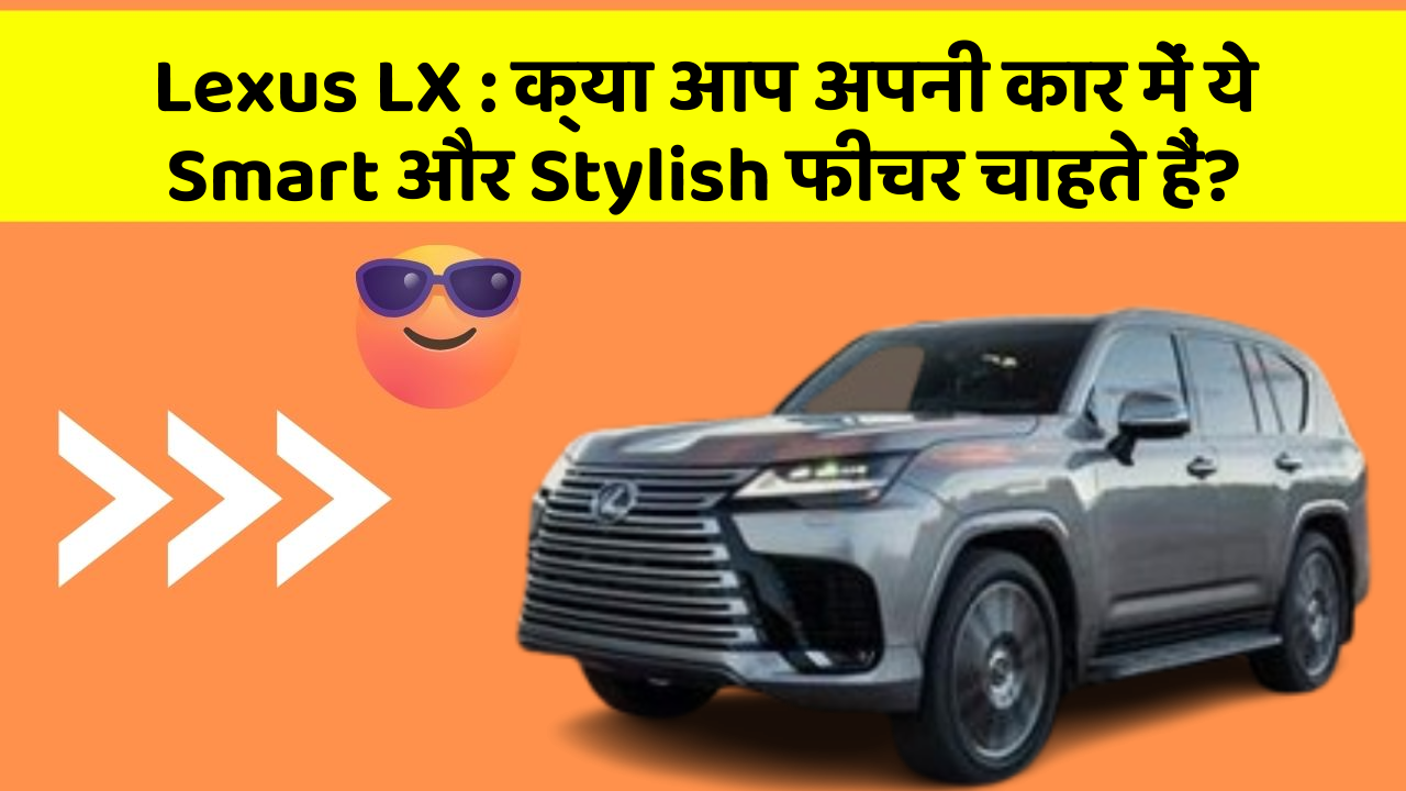 Lexus LX : क्या आप अपनी कार में ये Smart और Stylish फीचर चाहते हैं?