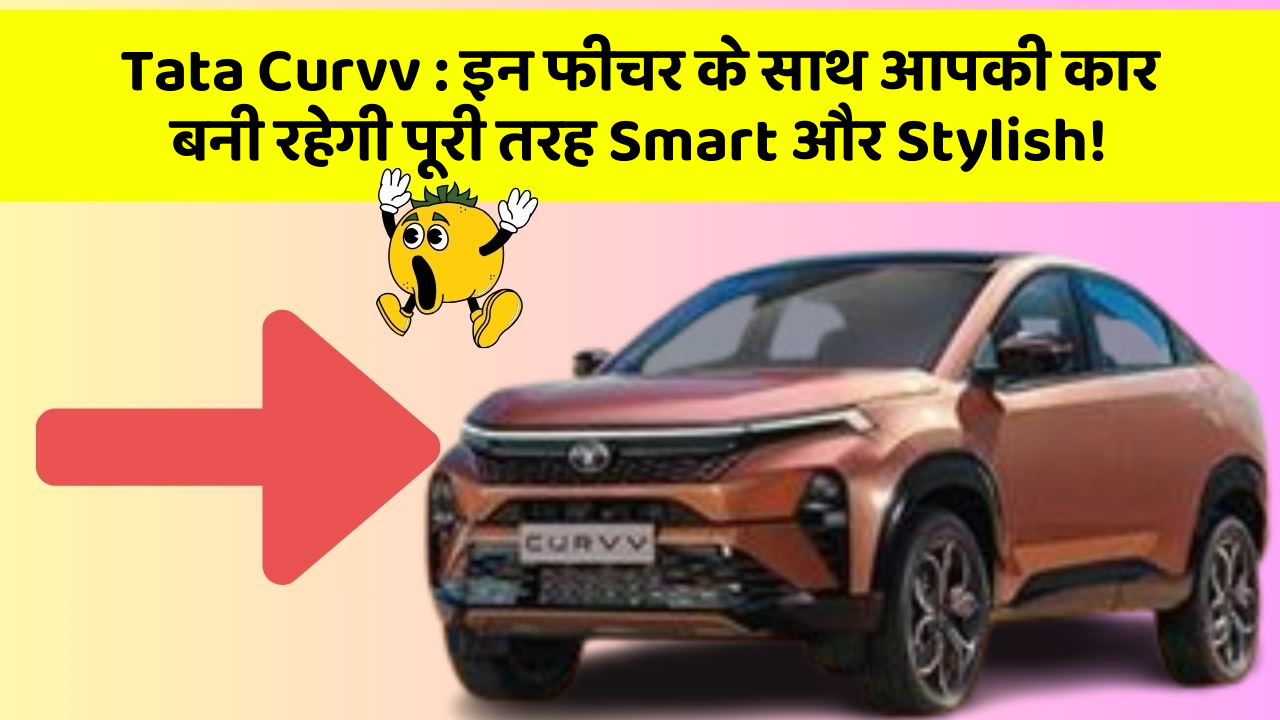 Tata Curvv: इन फीचर के साथ आपकी कार बनी रहेगी पूरी तरह Smart और Stylish!