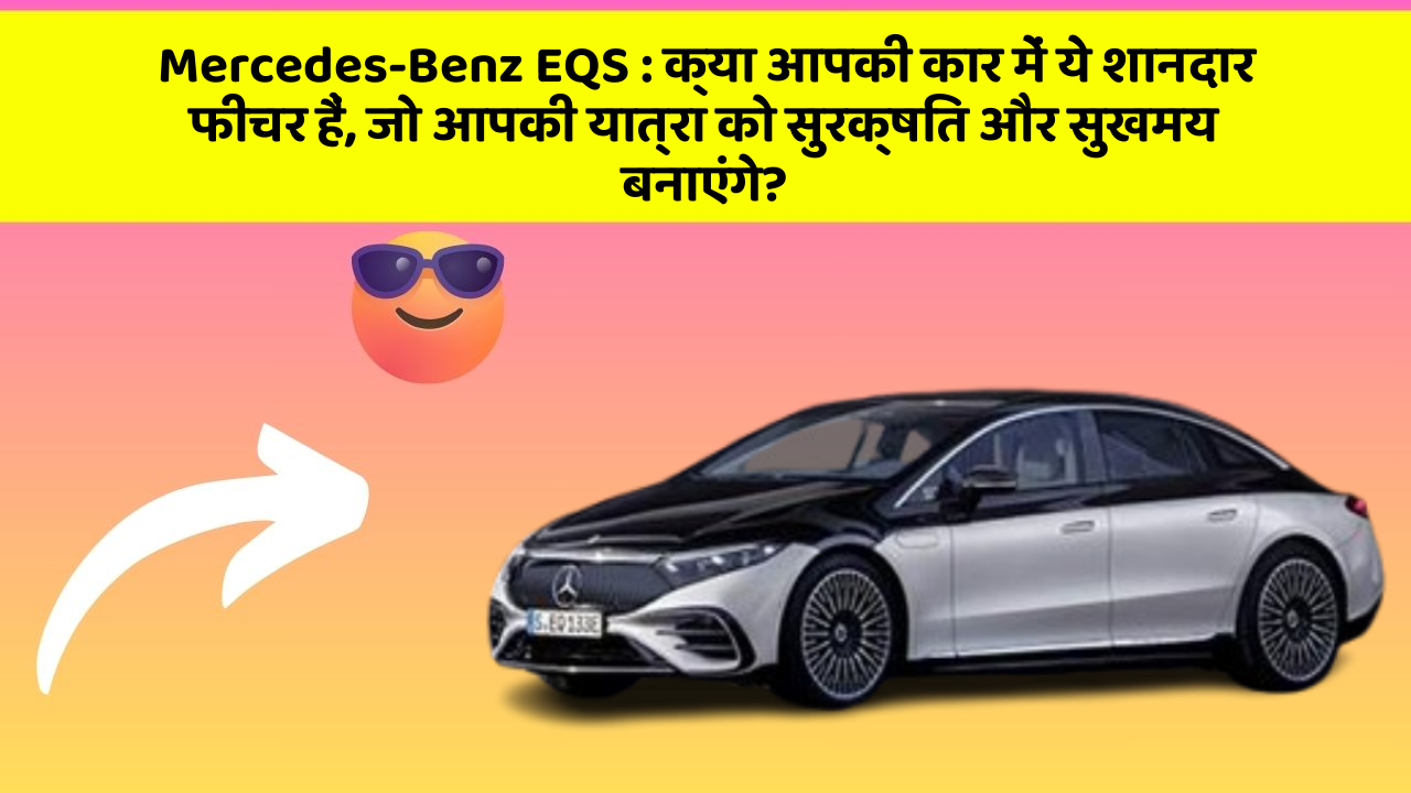 Mercedes-Benz EQS: क्या आपकी कार में ये शानदार फीचर हैं, जो आपकी यात्रा को सुरक्षित और सुखमय बनाएंगे?