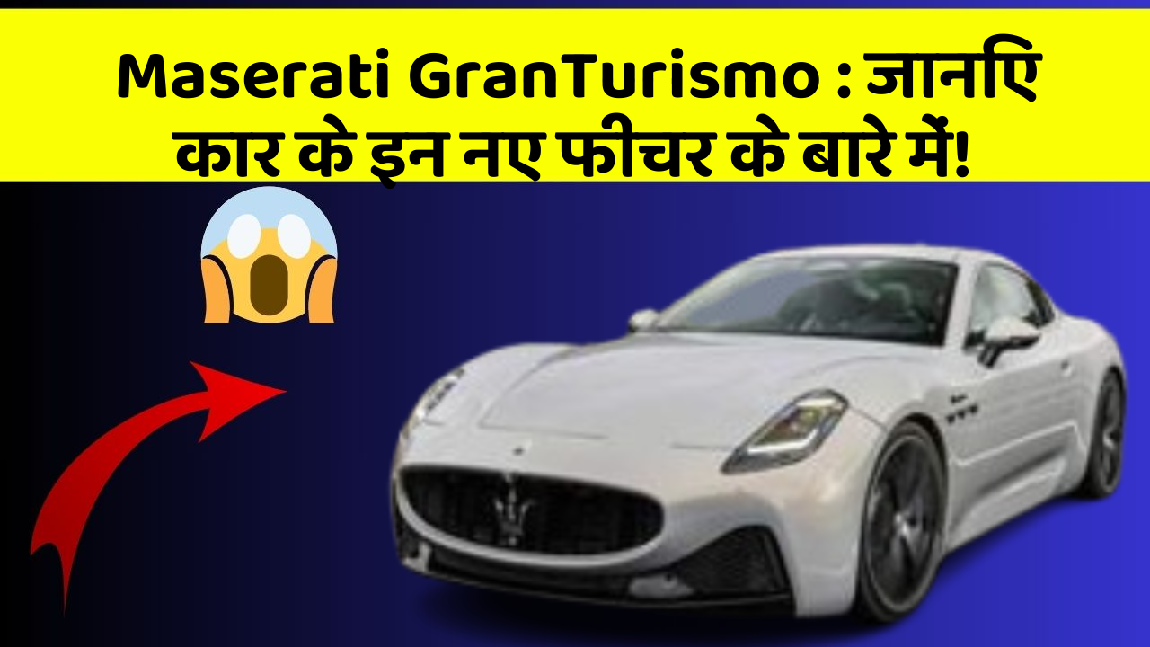 Maserati GranTurismo : जानिए कार के इन नए फीचर के बारे में!