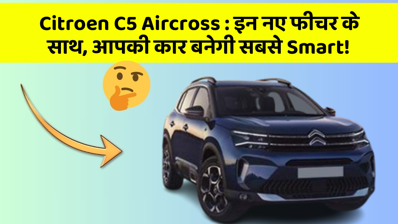 Citroen C5 Aircross : इन नए फीचर के साथ, आपकी कार बनेगी सबसे Smart!