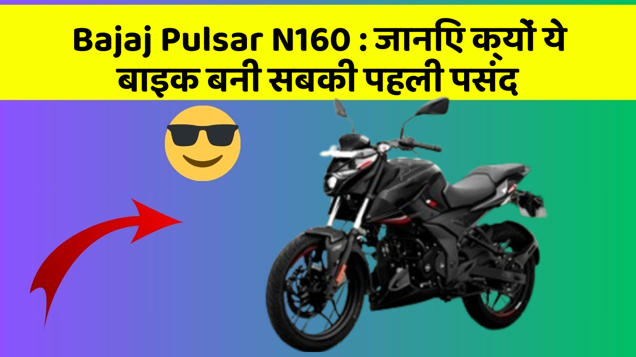 Bajaj Pulsar N160 : जानिए क्यों ये बाइक बनी सबकी पहली पसंद