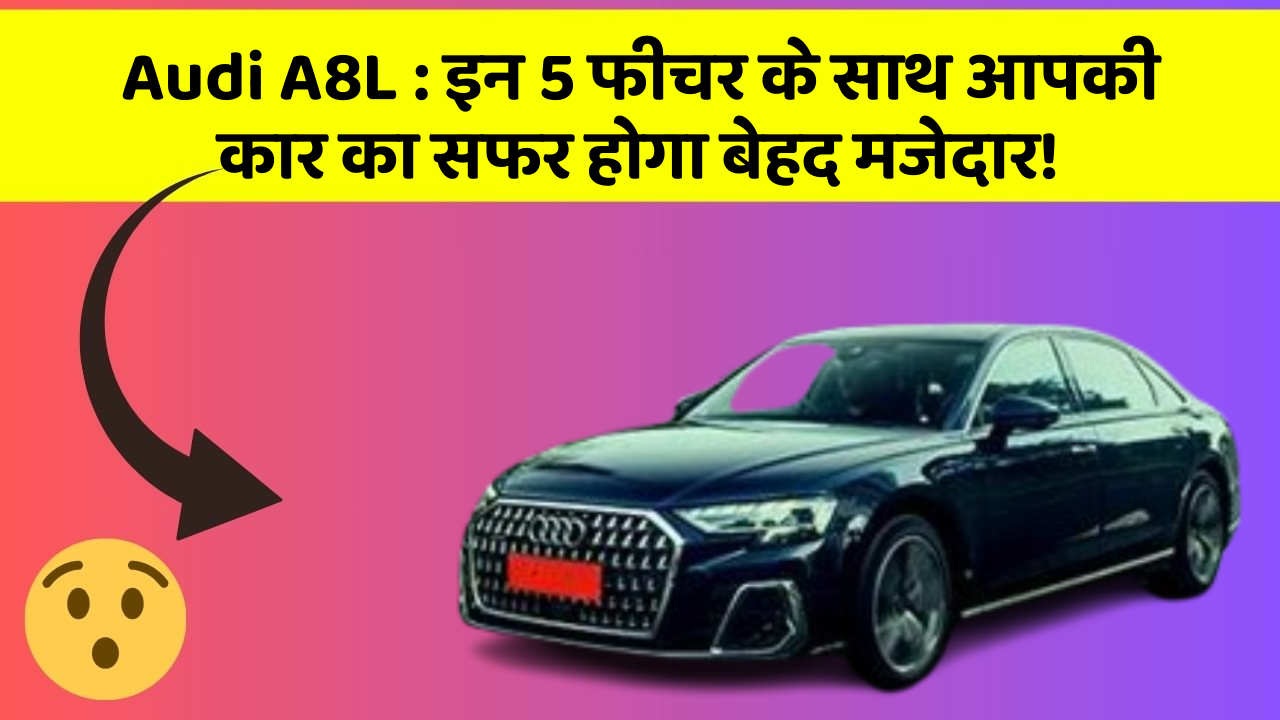 Audi A8L : इन 5 फीचर के साथ आपकी कार का सफर होगा बेहद मजेदार!