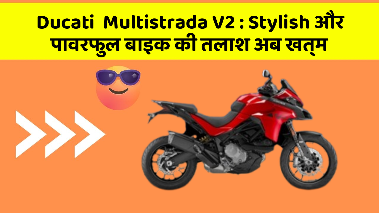 Ducati  Multistrada V2 : Stylish और पावरफुल बाइक की तलाश अब खत्म