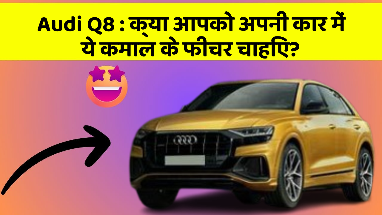 Audi Q8: क्या आपको अपनी कार में ये कमाल के फीचर चाहिए?