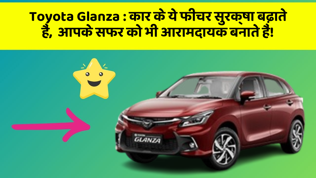 Toyota Glanza: कार के ये फीचर सुरक्षा बढ़ाते हैं,  आपके सफर को भी आरामदायक बनाते हैं!