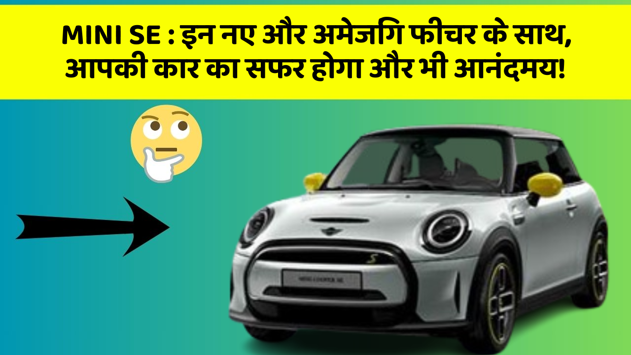 MINI SE:इन नए और अमेजिंग फीचर के साथ, आपकी कार का सफर होगा और भी आनंदमय!
