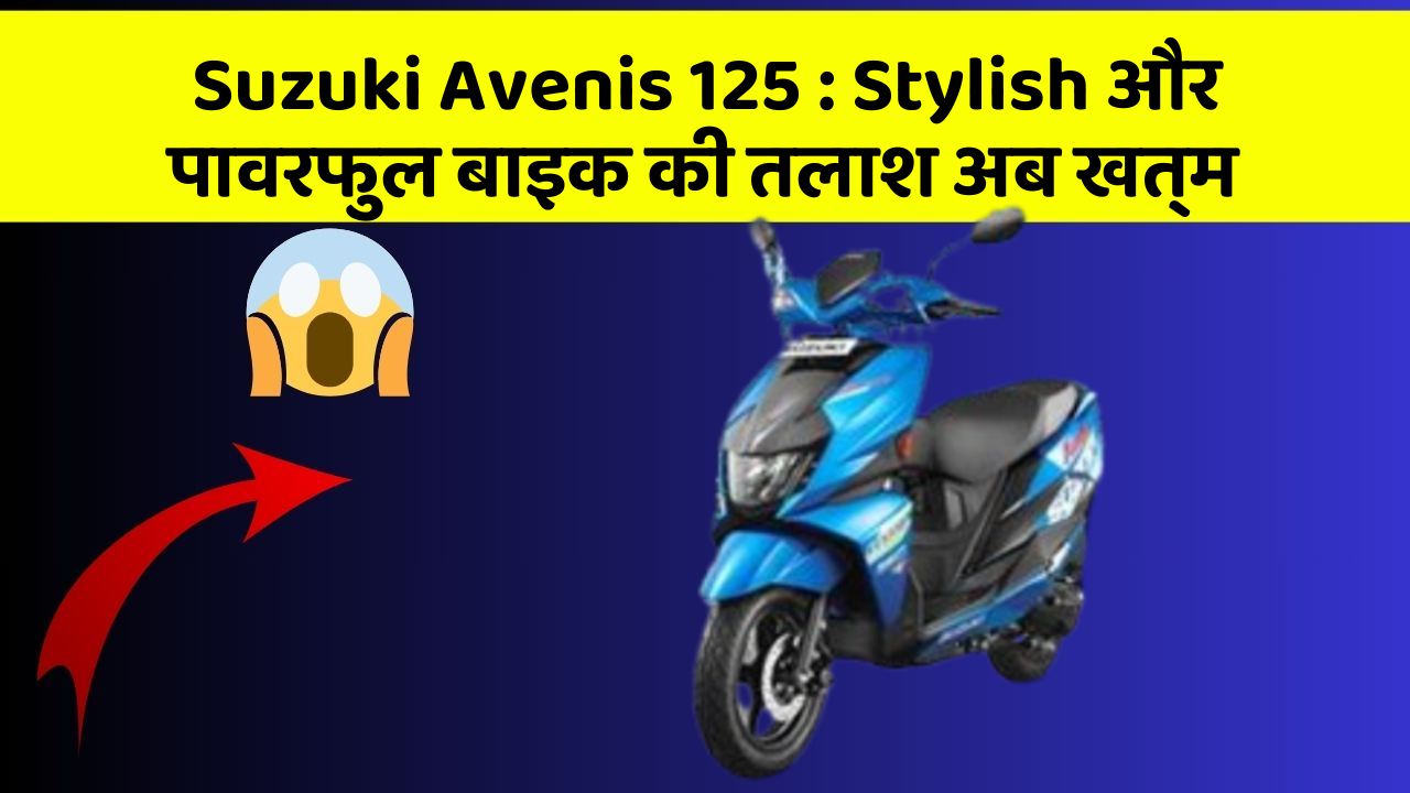 Suzuki Avenis 125: Stylish और पावरफुल बाइक की तलाश अब खत्म