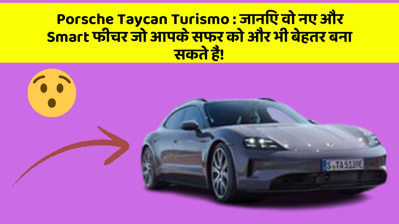 Porsche Taycan Turismo:जानिए वो नए और Smart फीचर जो आपके सफर को और भी बेहतर बना सकते हैं!