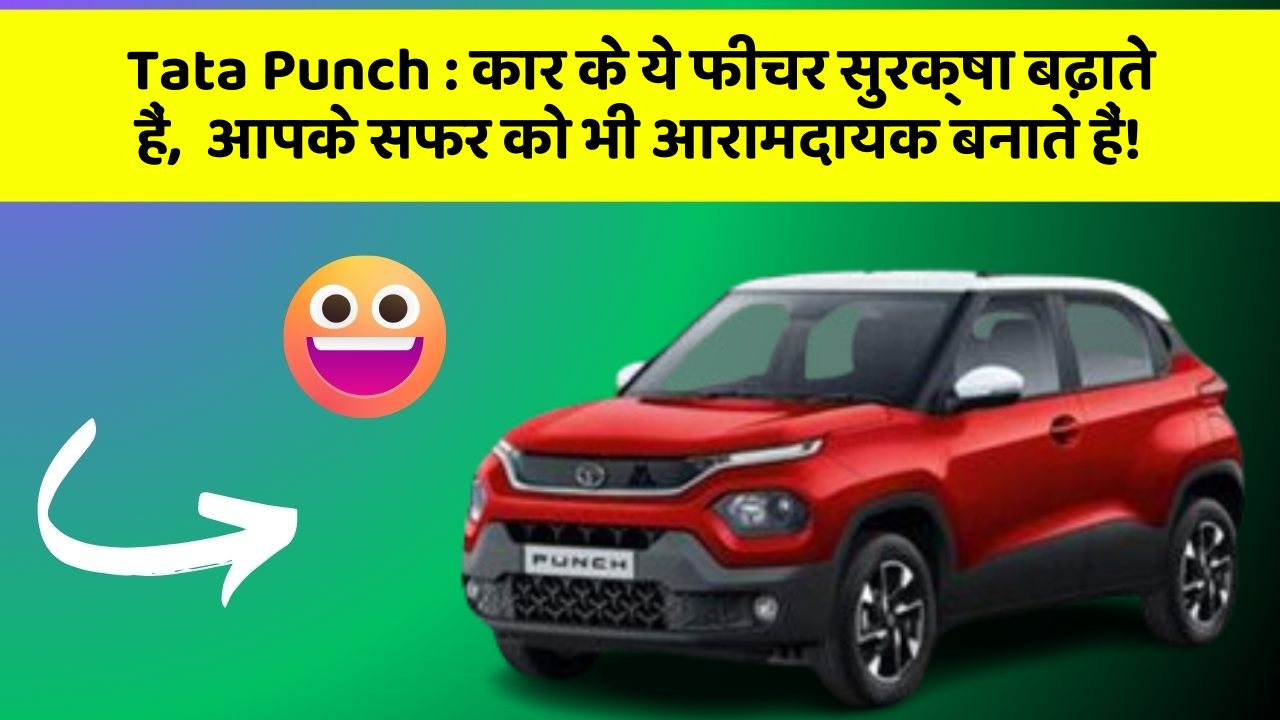 Tata Punch: कार के ये फीचर सुरक्षा बढ़ाते हैं,  आपके सफर को भी आरामदायक बनाते हैं!
