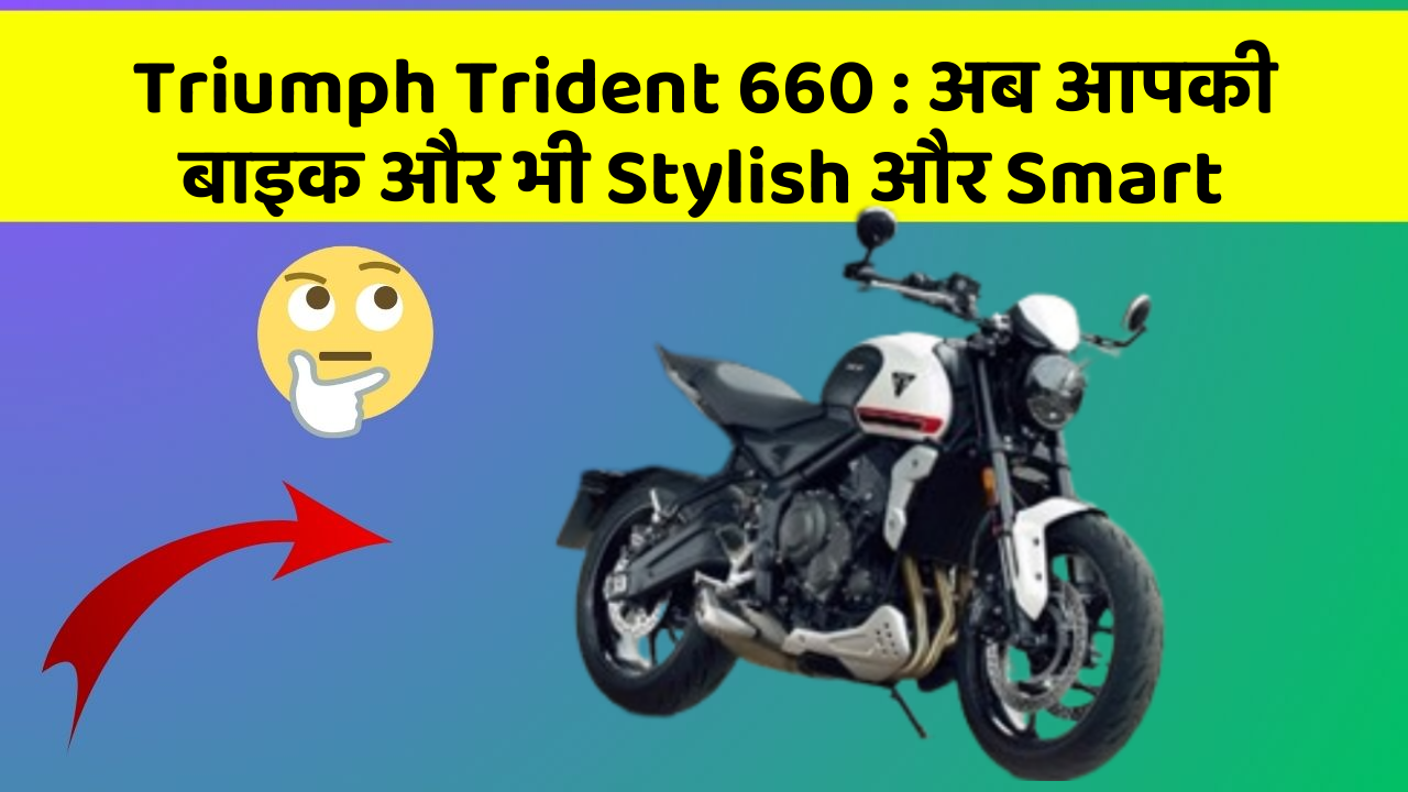 Triumph Trident 660: अब आपकी बाइक और भी Stylish और Smart