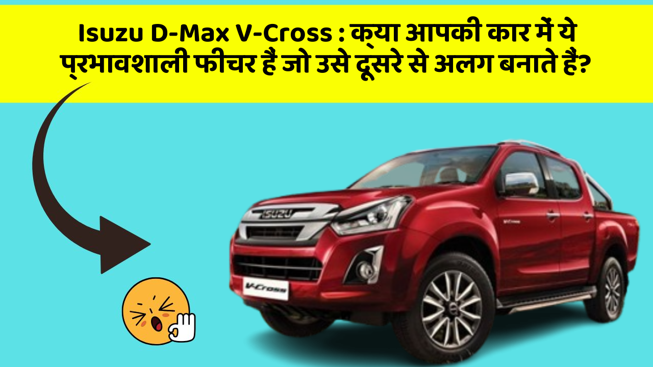 Isuzu D-Max V-Cross: क्या आपकी कार में ये प्रभावशाली फीचर हैं जो उसे दूसरे से अलग बनाते हैं?