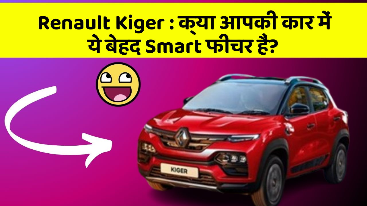 Renault Kiger: क्या आपकी कार में ये बेहद Smart फीचर हैं?