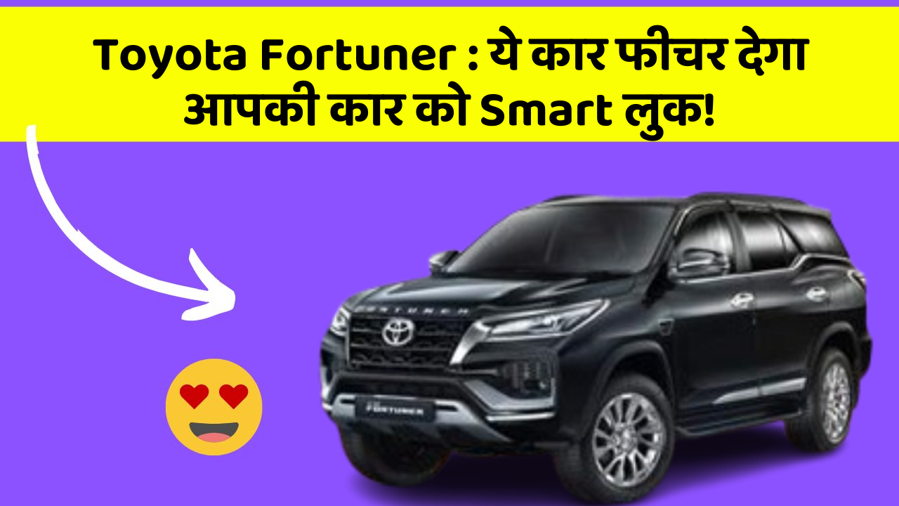 Toyota Fortuner: ये कार फीचर देगा आपकी कार को Smart लुक!