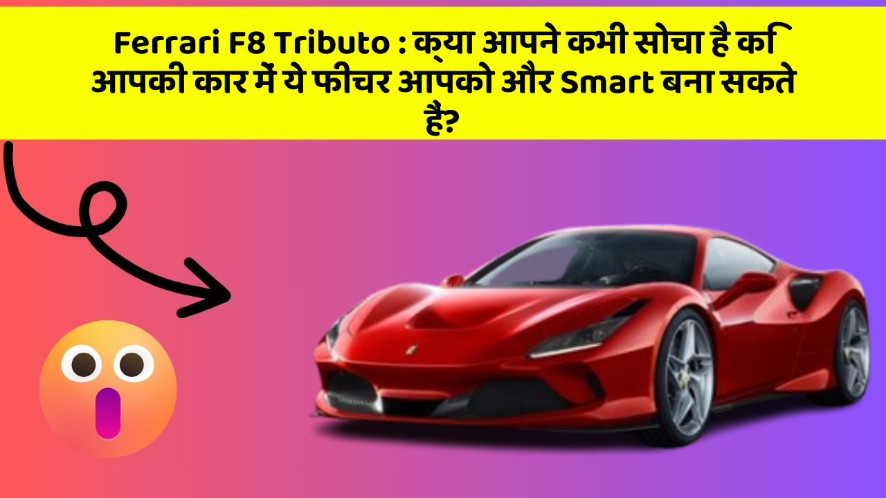 Ferrari F8 Tributo : क्या आपने कभी सोचा है कि आपकी कार में ये फीचर आपको और Smart बना सकते हैं?