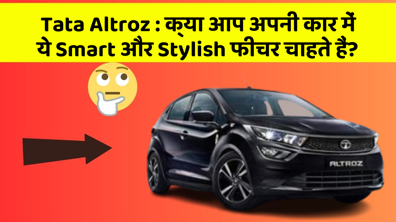 Tata Altroz:क्या आप अपनी कार में ये Smart और Stylish फीचर चाहते हैं?