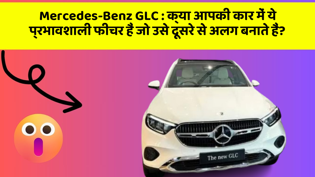 Mercedes-Benz GLC: क्या आपकी कार में ये प्रभावशाली फीचर हैं जो उसे दूसरे से अलग बनाते हैं?