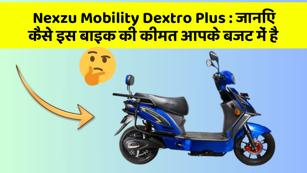 Nexzu Mobility Dextro Plus : जानिए कैसे इस बाइक की कीमत आपके बजट में है