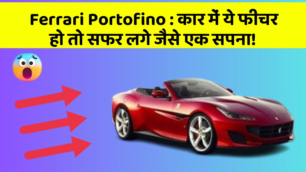 Ferrari Portofino: कार में ये फीचर हो तो सफर लगे जैसे एक सपना!