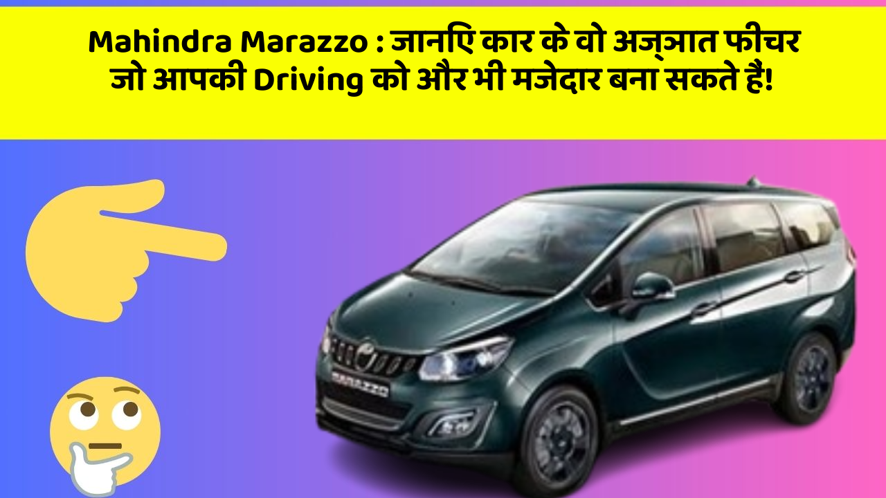 Mahindra Marazzo: जानिए कार के वो अज्ञात फीचर जो आपकी Driving को और भी मजेदार बना सकते हैं!