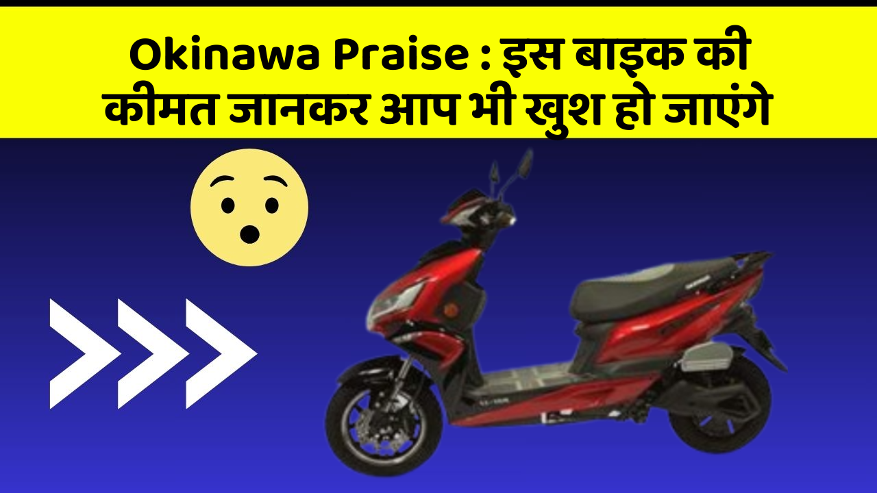 Okinawa Praise:इस बाइक की कीमत जानकर आप भी खुश हो जाएंगे