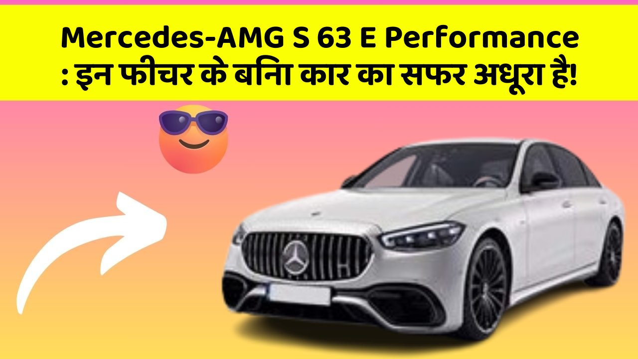 Mercedes-AMG S 63 E Performance : इन फीचर के बिना कार का सफर अधूरा है!