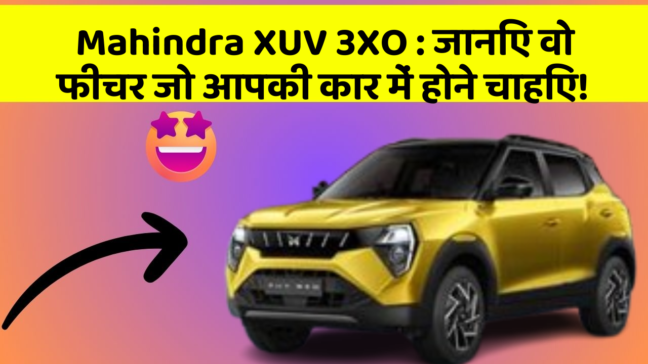 Mahindra XUV 3XO : जानिए वो फीचर जो आपकी कार में होने चाहिए!