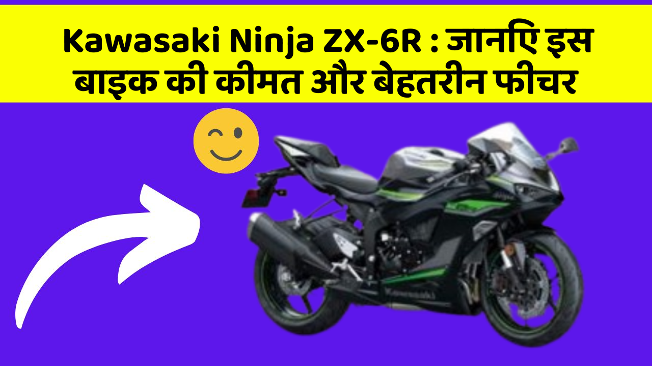 Kawasaki Ninja ZX-6R: जानिए इस बाइक की कीमत और बेहतरीन फीचर