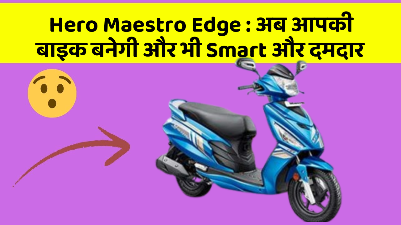 Hero Maestro Edge:अब आपकी बाइक बनेगी और भी Smart और दमदार