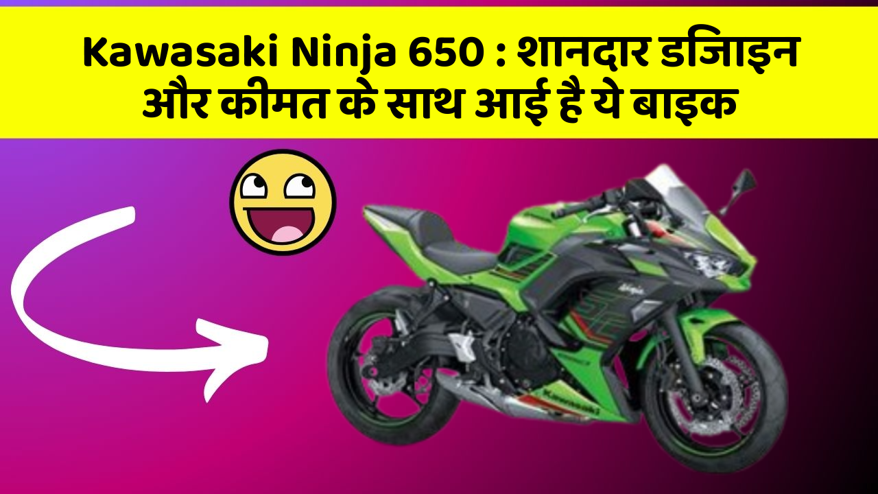 Kawasaki Ninja 650: शानदार डिजाइन और कीमत के साथ आई है ये बाइक