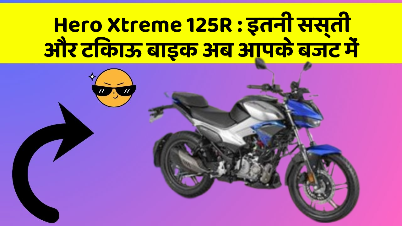 Hero Xtreme 125R : इतनी सस्ती और टिकाऊ बाइक अब आपके बजट में