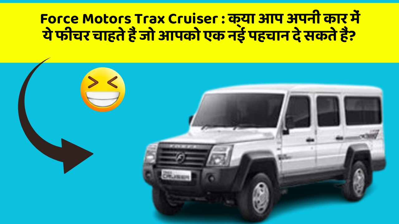 Force Motors Trax Cruiser:क्या आप अपनी कार में ये फीचर चाहते हैं जो आपको एक नई पहचान दे सकते हैं?