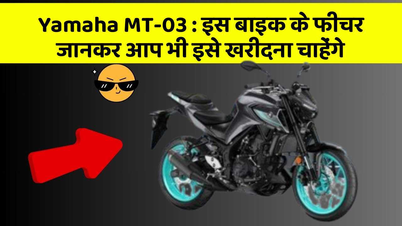 Yamaha MT-03 : इस बाइक के फीचर जानकर आप भी इसे खरीदना चाहेंगे
