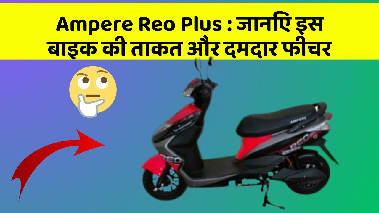 Ampere Reo Plus : जानिए इस बाइक की ताकत और दमदार फीचर