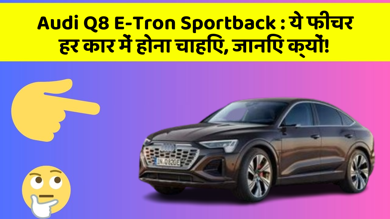 Audi Q8 E-Tron Sportback: ये फीचर हर कार में होना चाहिए, जानिए क्यों!