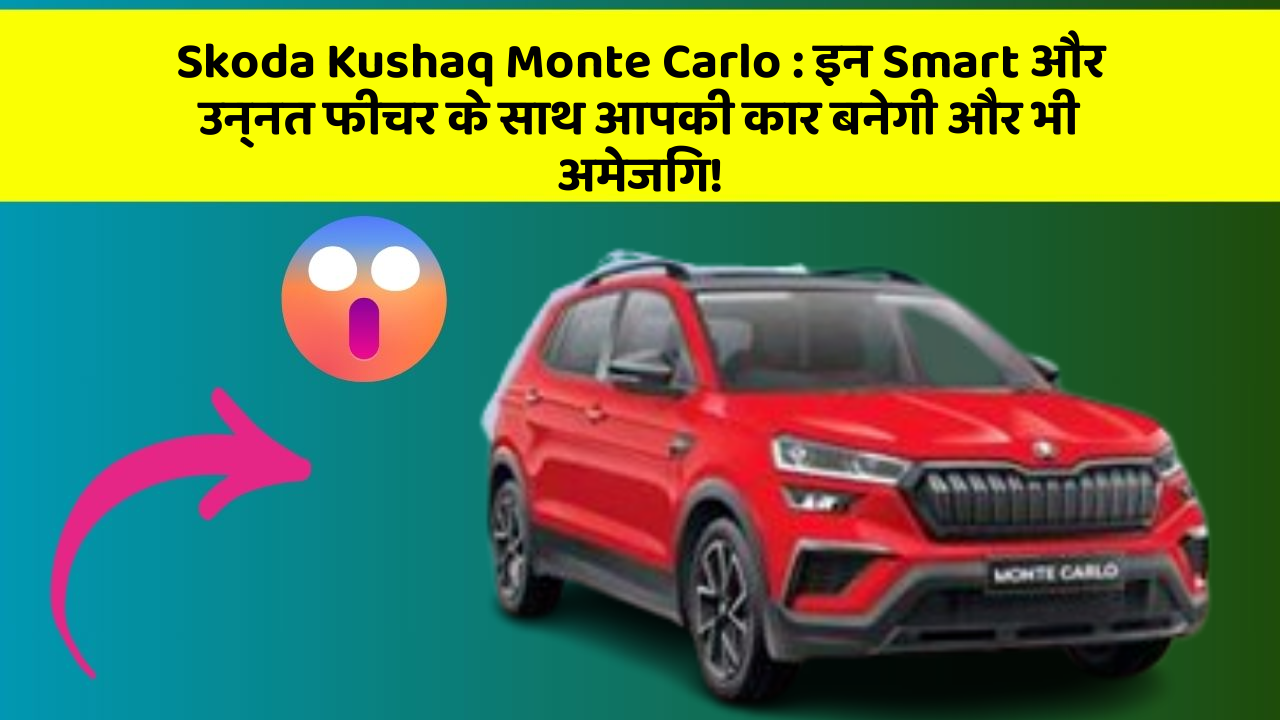 Skoda Kushaq Monte Carlo: इन Smart और उन्नत फीचर के साथ आपकी कार बनेगी और भी अमेजिंग!