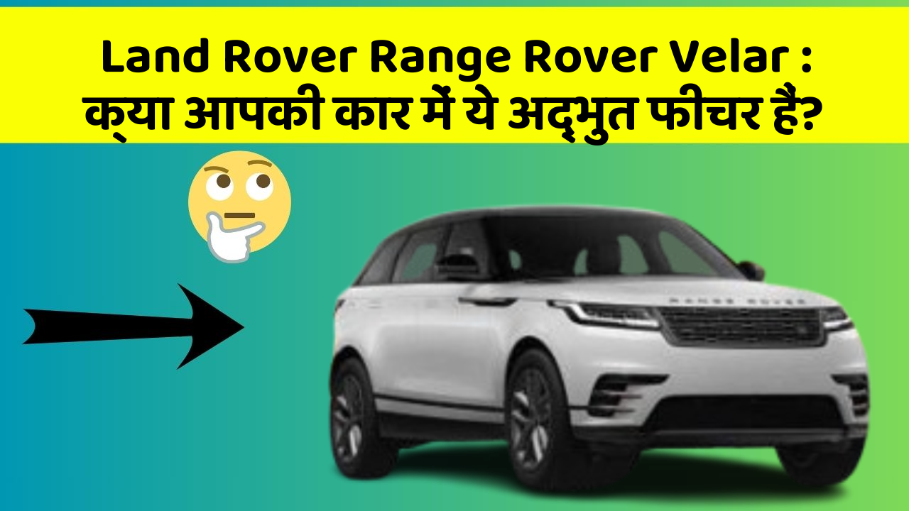 Land Rover Range Rover Velar:क्या आपकी कार में ये अद्भुत फीचर हैं?