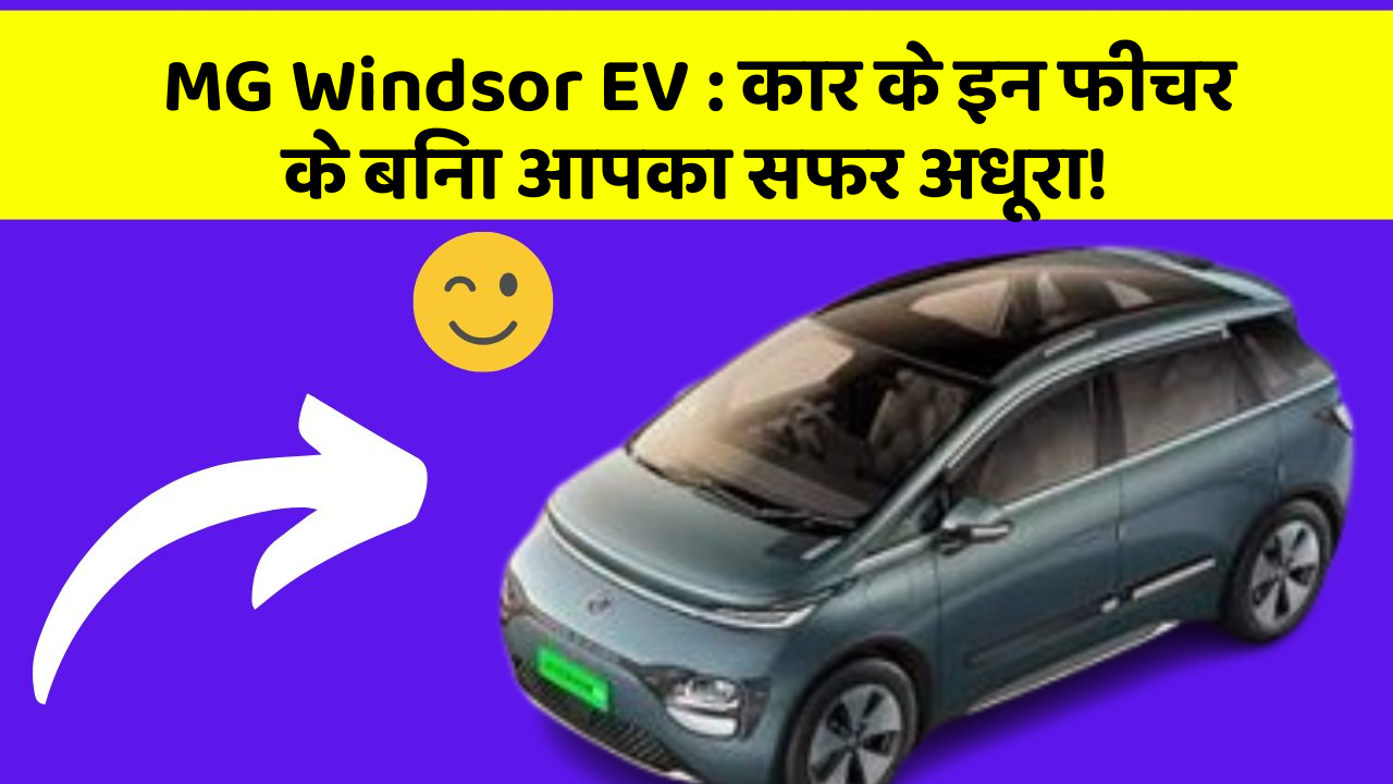 MG Windsor EV: कार के इन फीचर के बिना आपका सफर अधूरा!