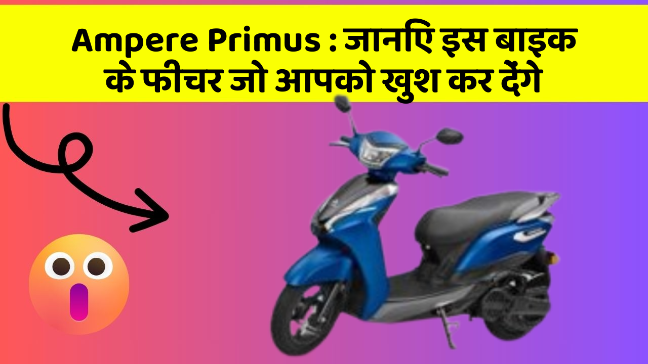 Ampere Primus:जानिए इस बाइक के फीचर जो आपको खुश कर देंगे