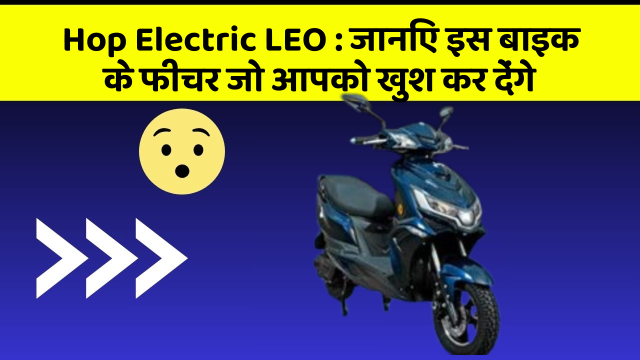 Hop Electric LEO: जानिए इस बाइक के फीचर जो आपको खुश कर देंगे