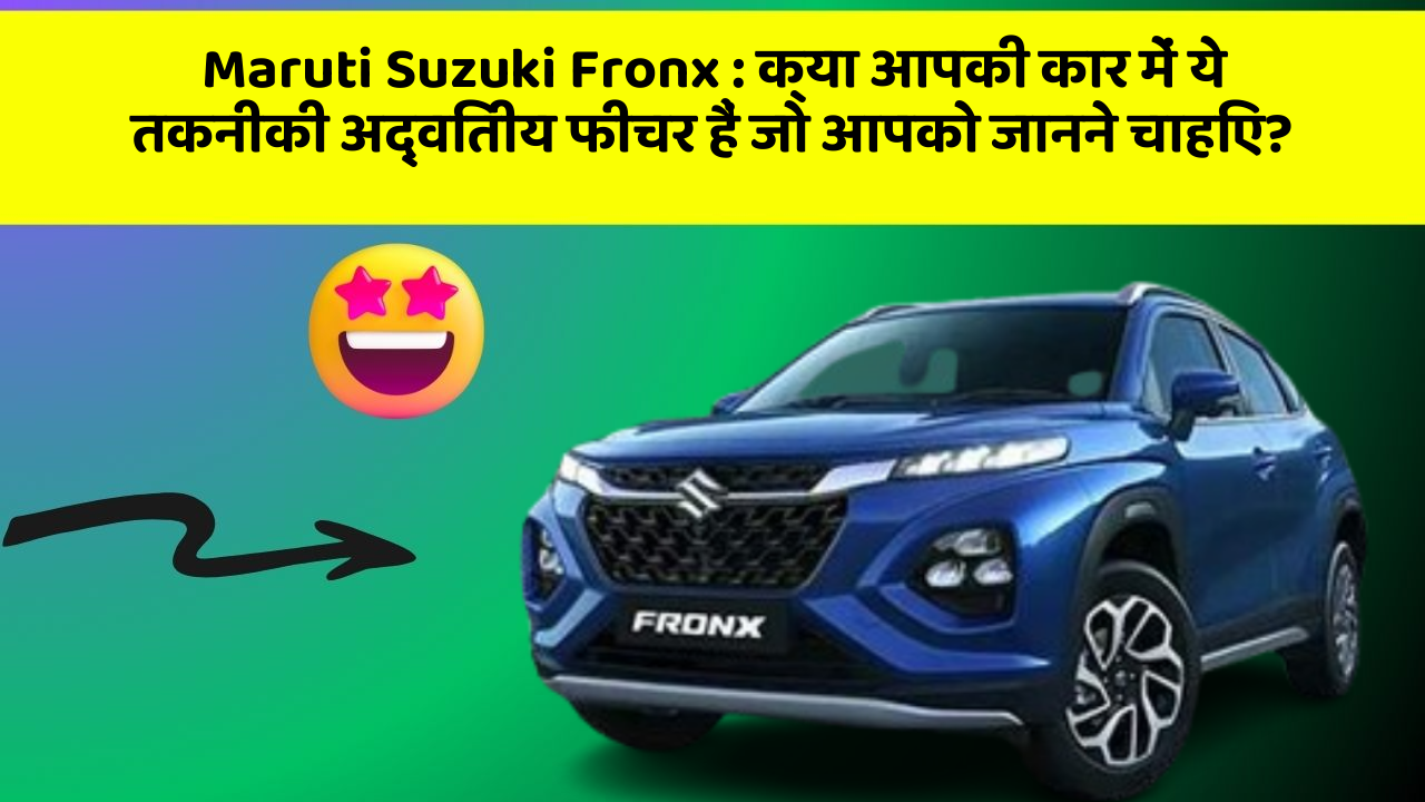 Maruti Suzuki Fronx: क्या आपकी कार में ये तकनीकी अद्वितीय फीचर हैं जो आपको जानने चाहिए?