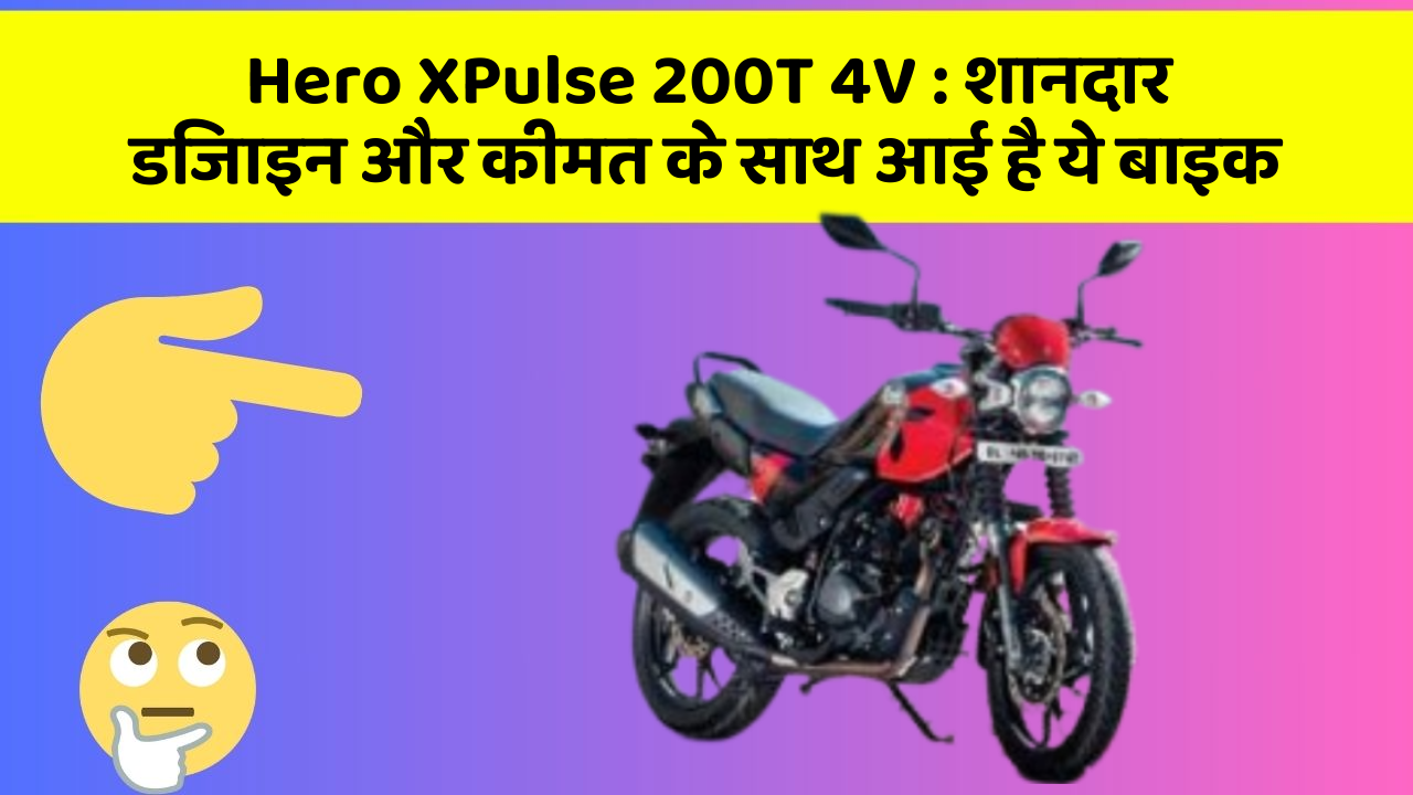 Hero XPulse 200T 4V: शानदार डिजाइन और कीमत के साथ आई है ये बाइक