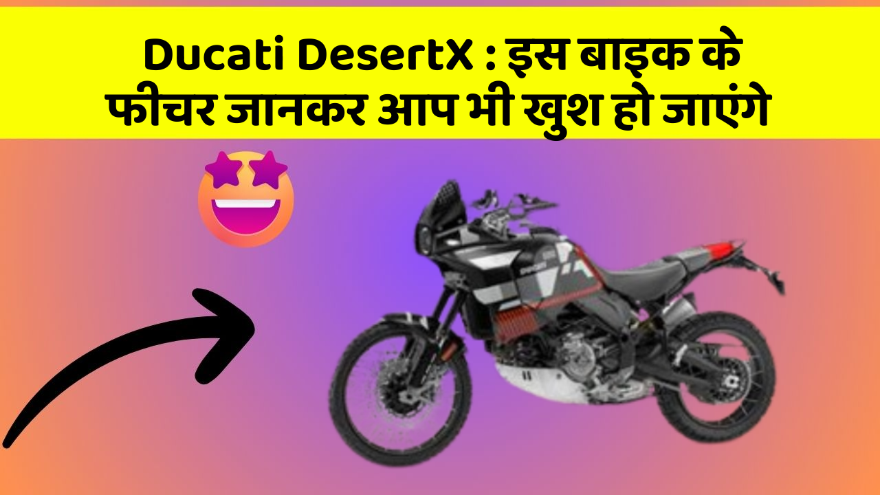 Ducati DesertX:कार के ये फीचर आपको दे सकते हैं एक नया अनुभव!