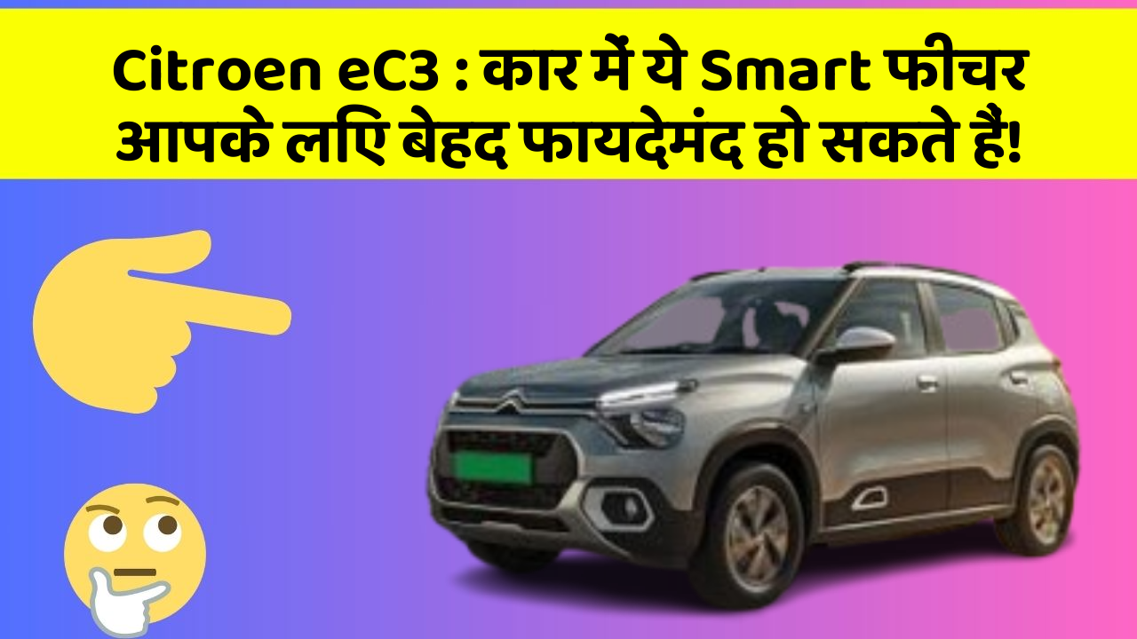 Citroen eC3: कार में ये Smart फीचर आपके लिए बेहद फायदेमंद हो सकते हैं!